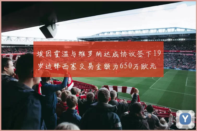 埃因霍温与维罗纳达成协议签下19岁边锋西塞交易金额为650万欧元