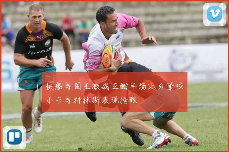 快船与国王激战正酣半场比分紧咬小卡与科林斯表现抢眼