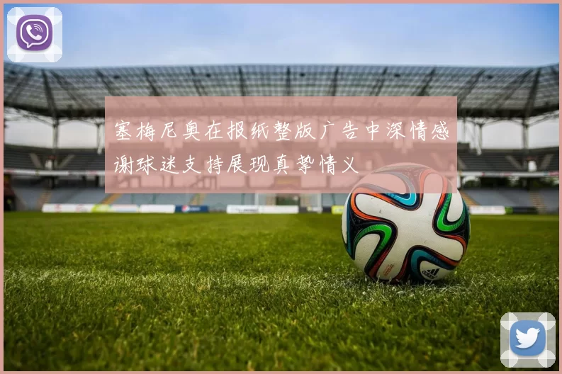塞梅尼奥在报纸整版广告中深情感谢球迷支持展现真挚情义