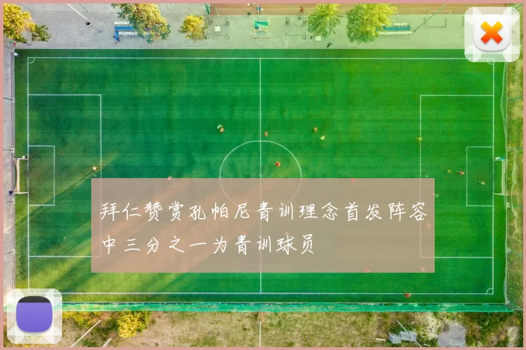 拜仁赞赏孔帕尼青训理念首发阵容中三分之一为青训球员